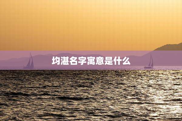 均湛名字寓意是什么