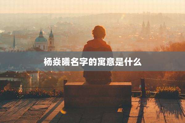 杨焱曦名字的寓意是什么