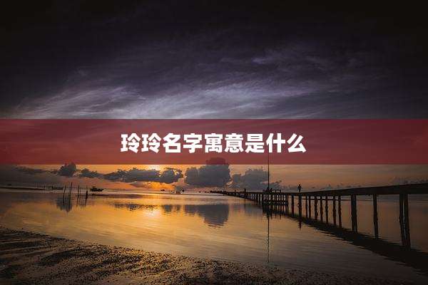 玲玲名字寓意是什么