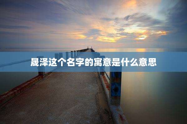 晟泽这个名字的寓意是什么意思