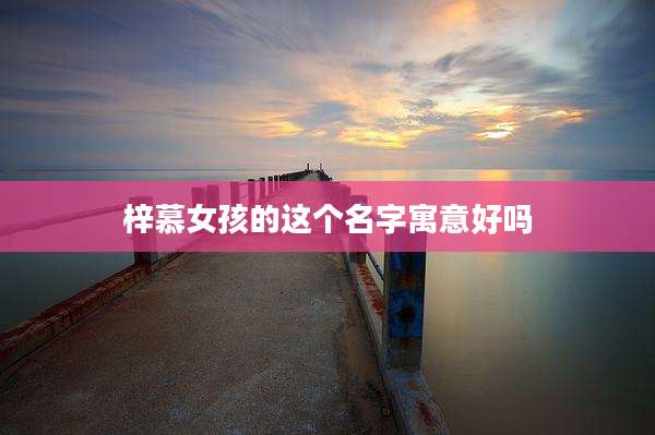 梓慕女孩的这个名字寓意好吗