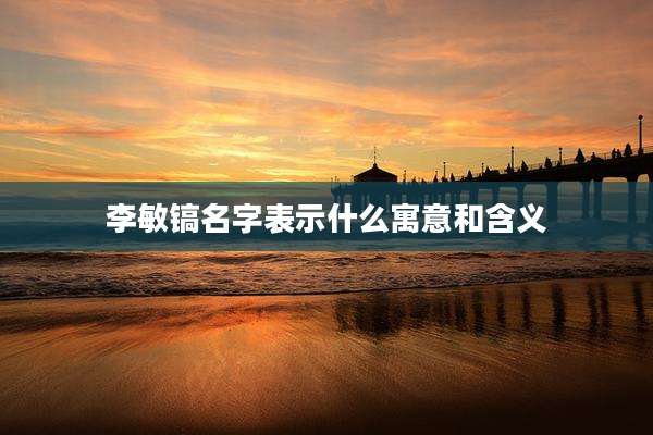 李敏镐名字表示什么寓意和含义