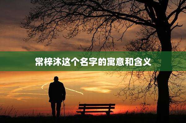 常梓沐这个名字的寓意和含义