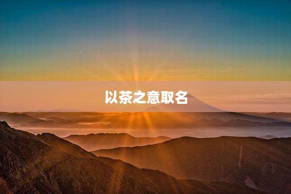 以茶之意取名