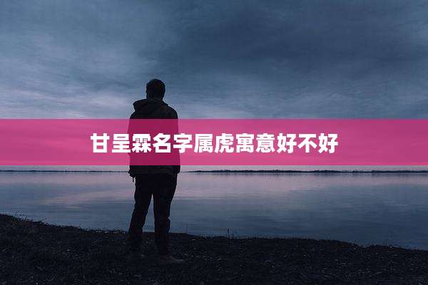 甘呈霖名字属虎寓意好不好