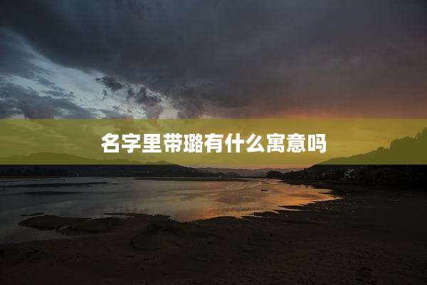 名字里带璐有什么寓意吗