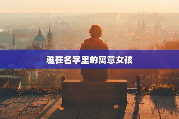 雅在名字里的寓意女孩