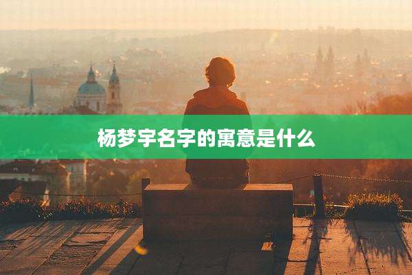 杨梦宇名字的寓意是什么