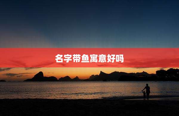 名字带鱼寓意好吗