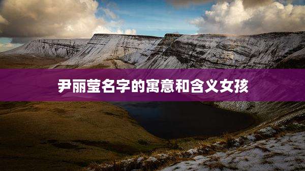 尹丽莹名字的寓意和含义女孩