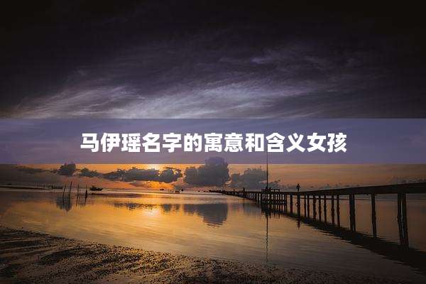 马伊瑶名字的寓意和含义女孩