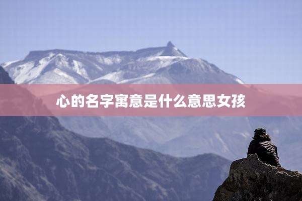 心的名字寓意是什么意思女孩