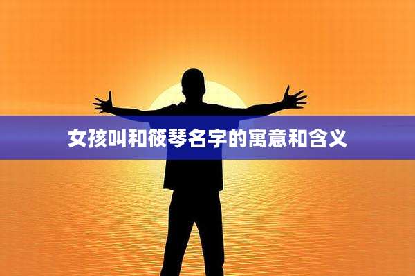 女孩叫和筱琴名字的寓意和含义