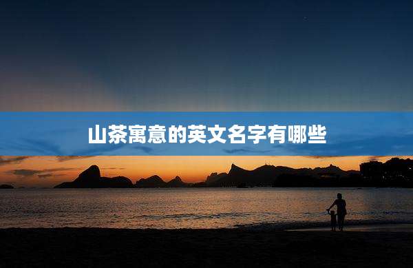 山茶寓意的英文名字有哪些