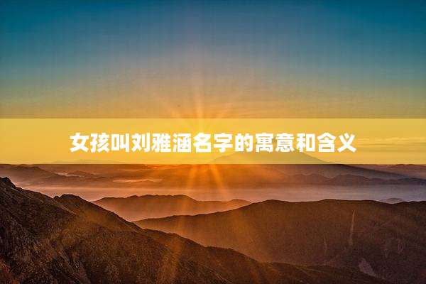 女孩叫刘雅涵名字的寓意和含义