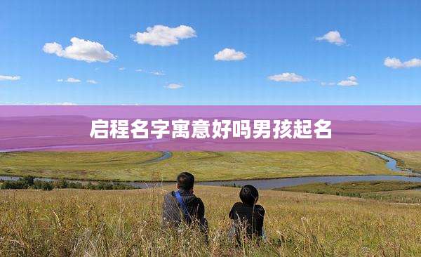 启程名字寓意好吗男孩起名