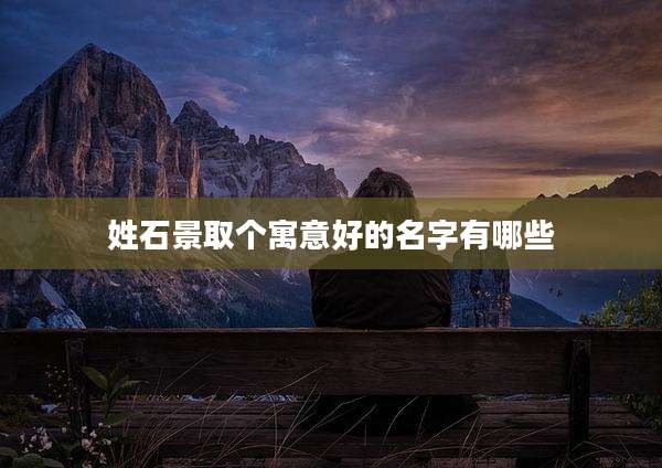姓石景取个寓意好的名字有哪些