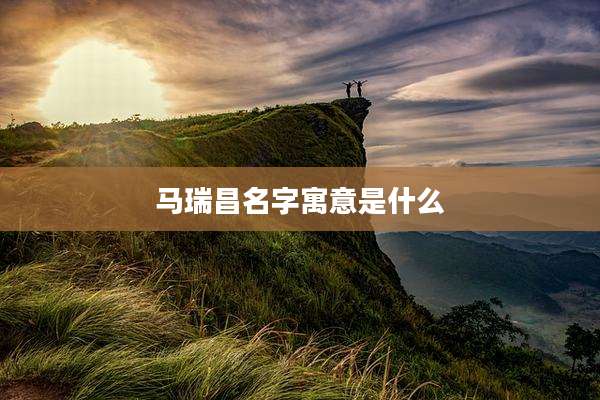 马瑞昌名字寓意是什么