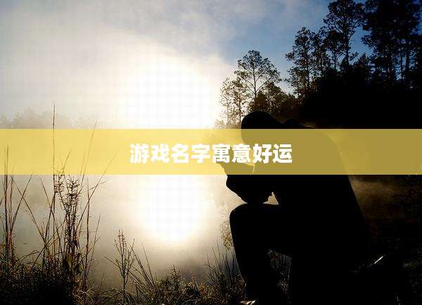 游戏名字寓意好运