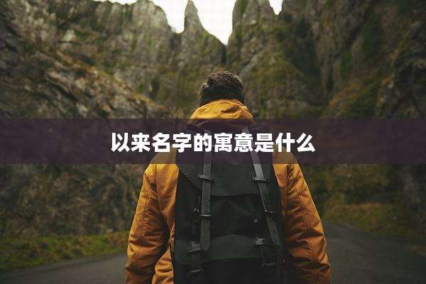 以来名字的寓意是什么