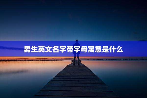 男生英文名字带字母寓意是什么