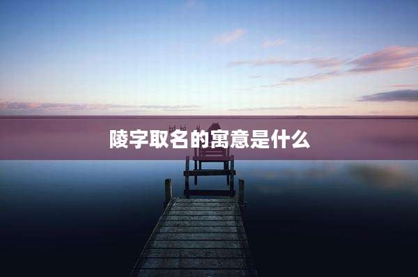 陵字取名的寓意是什么