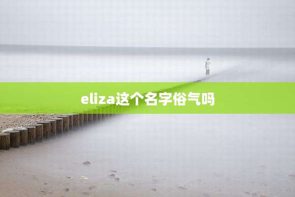 eliza这个名字俗气吗