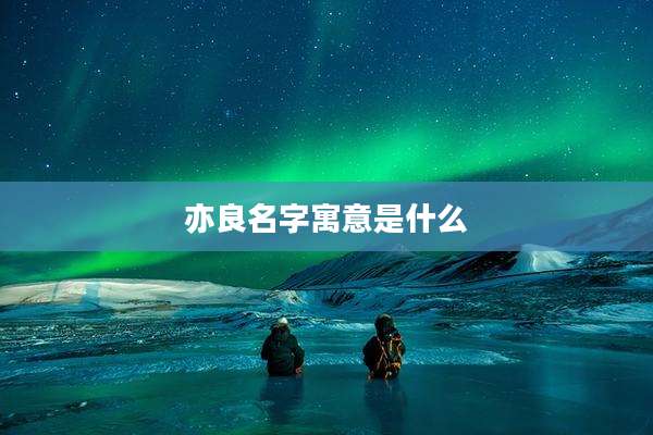 亦良名字寓意是什么