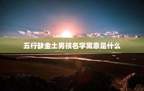 五行缺金土男孩名字寓意是什么