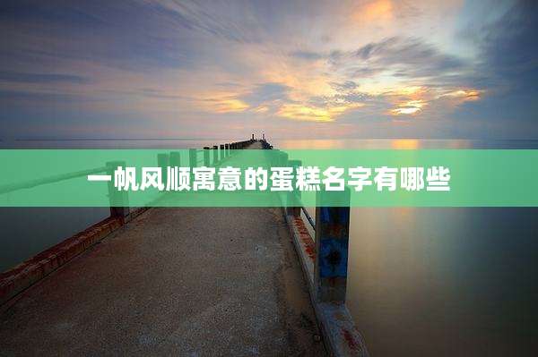 一帆风顺寓意的蛋糕名字有哪些