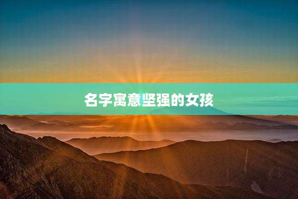 名字寓意坚强的女孩