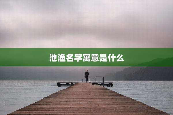 池渔名字寓意是什么