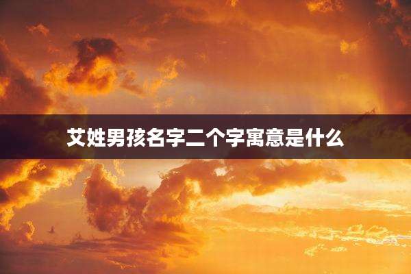 艾姓男孩名字二个字寓意是什么