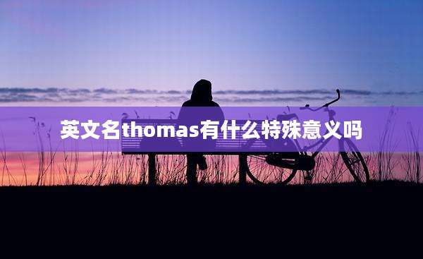 英文名thomas有什么特殊意义吗