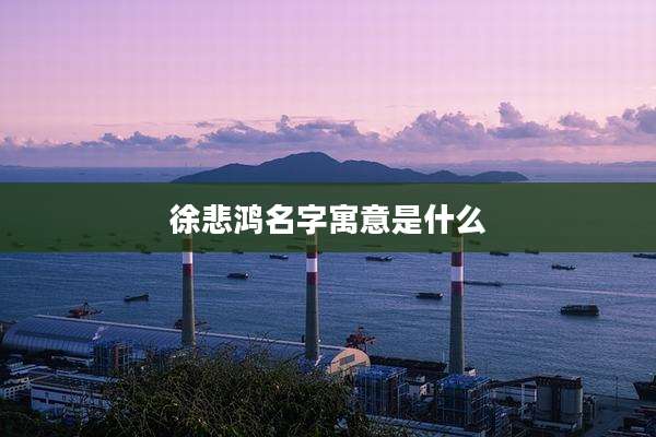 徐悲鸿名字寓意是什么