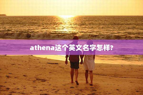 athena这个英文名字怎样?