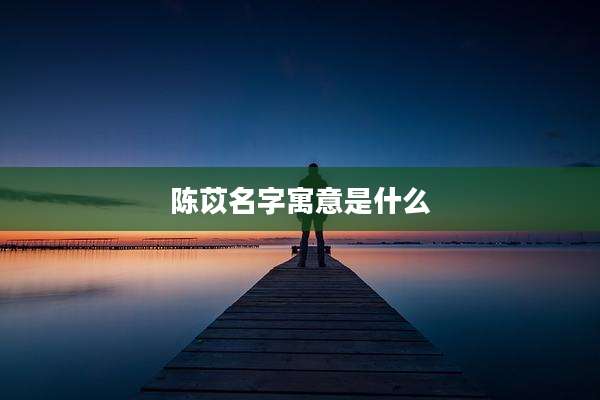 陈苡名字寓意是什么