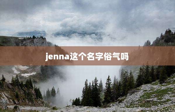 jenna这个名字俗气吗