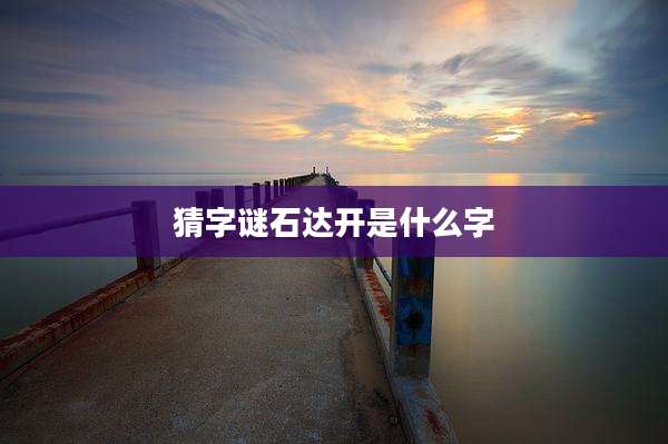 猜字谜石达开是什么字