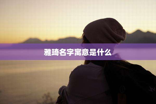 雅琦名字寓意是什么