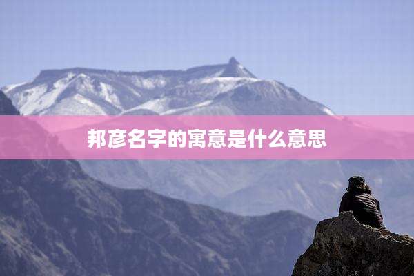 邦彦名字的寓意是什么意思