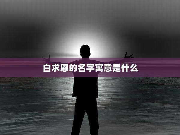 白求恩的名字寓意是什么