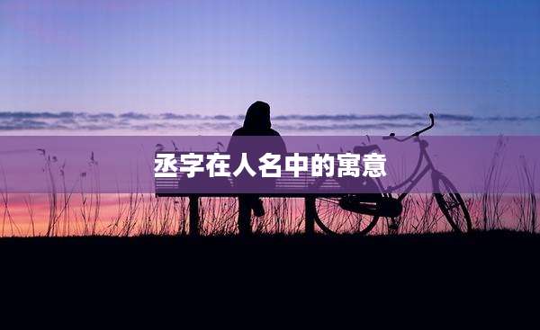 丞字在人名中的寓意