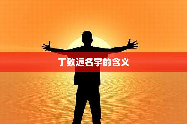 丁致远名字的含义