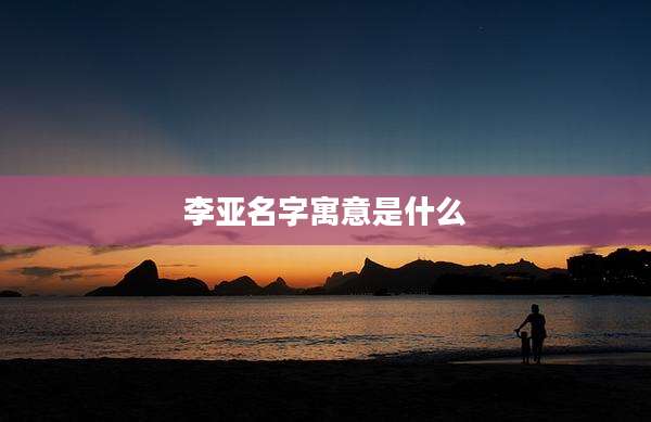 李亚名字寓意是什么