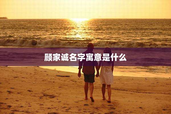 顾家诚名字寓意是什么
