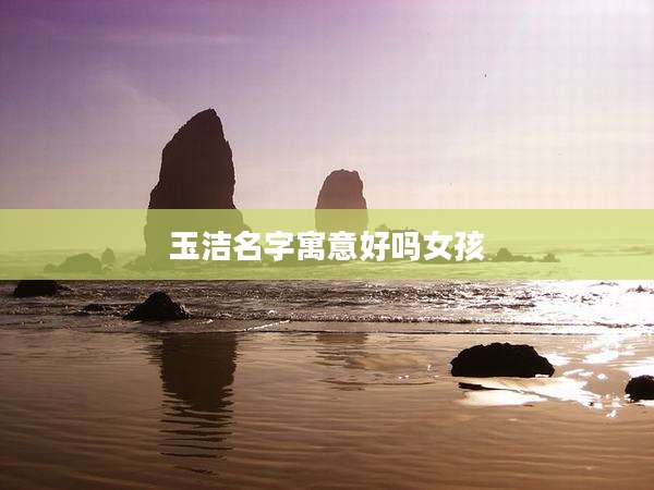 玉洁名字寓意好吗女孩