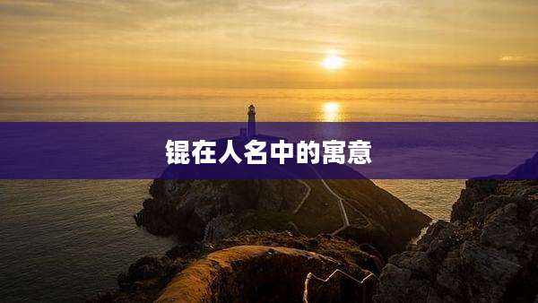 锟在人名中的寓意