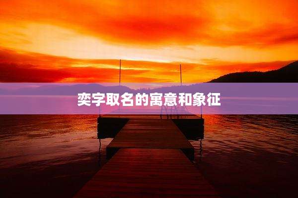 奕字取名的寓意和象征