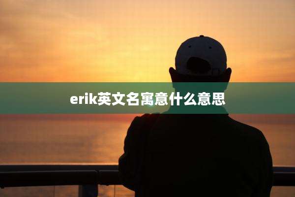 erik英文名寓意什么意思